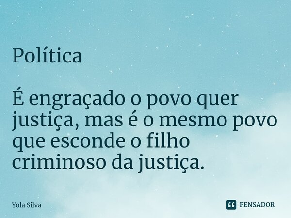 ⁠
Política É engraçado o povo quer justiça, mas é o mesmo povo que esconde o filho criminoso da justiça.... Frase de Yola Silva.