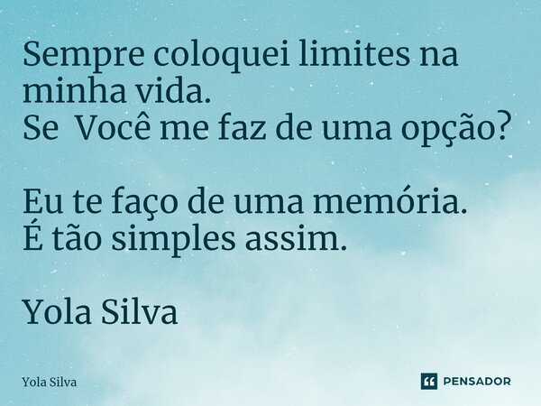 ⁠Sempre coloquei limites na minha vida. Se Você me faz de uma opção? Eu te faço de uma memória. É tão simples assim. Yola Silva... Frase de Yola Silva.