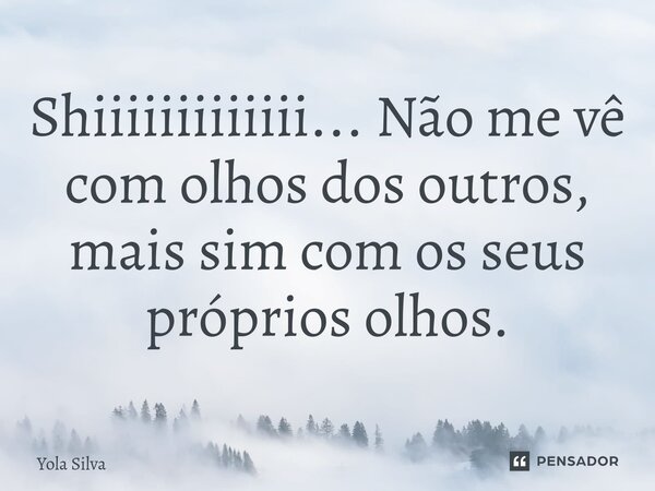 ⁠Shiiiiiiiiiiiii... Não me vê com olhos dos outros, mais sim com os seus próprios olhos.... Frase de Yola Silva.