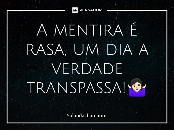 ⁠A mentira é rasa, um dia a verdade transpassa!🤷🏻‍♀️... Frase de Yolanda Diamante.