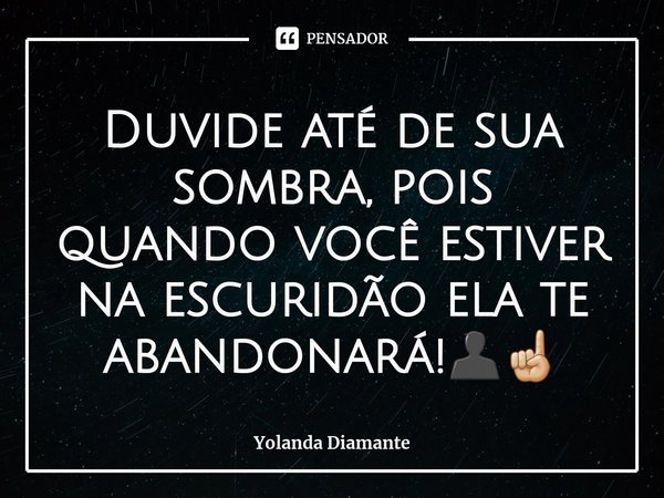 ⁠Duvide até de sua sombra, pois quando você estiver na escuridão ela te abandonará!👤☝🏼... Frase de Yolanda Diamante.