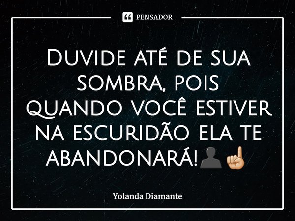 ⁠Duvide até de sua sombra, pois quando você estiver na escuridão ela te abandonará!👤☝🏼... Frase de Yolanda Diamante.