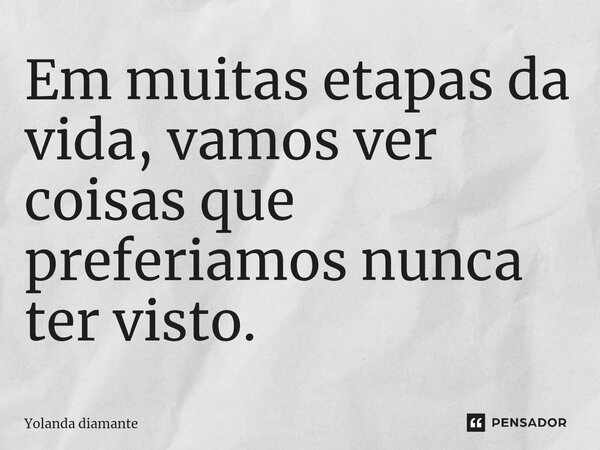 ⁠Em muitas etapas da vida, vamos ver coisas que preferiamos nunca ter visto.... Frase de Yolanda Diamante.