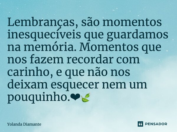 ⁠Lembranças, são momentos inesquecíveis que guardamos na memória. Momentos que nos fazem recordar com carinho, e que não nos deixam esquecer nem um pouquinho.❤🍃... Frase de Yolanda Diamante.