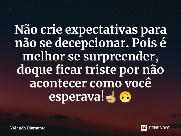 ⁠Não crie expectativas para não se decepcionar. Pois é melhor se surpreender, doque ficar triste por não acontecer como você esperava!☝🏼🙃... Frase de Yolanda Diamante.