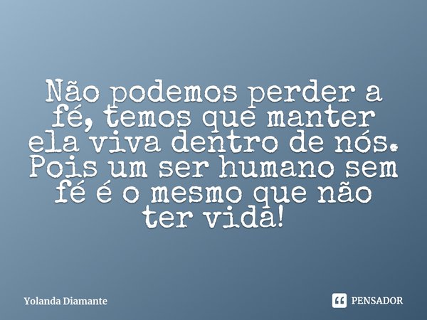 Não podemos perder a fé, temos que manter ela viva dentro de nós. Pois um ser humano sem fé é o mesmo que não ter vida!⁠... Frase de Yolanda Diamante.