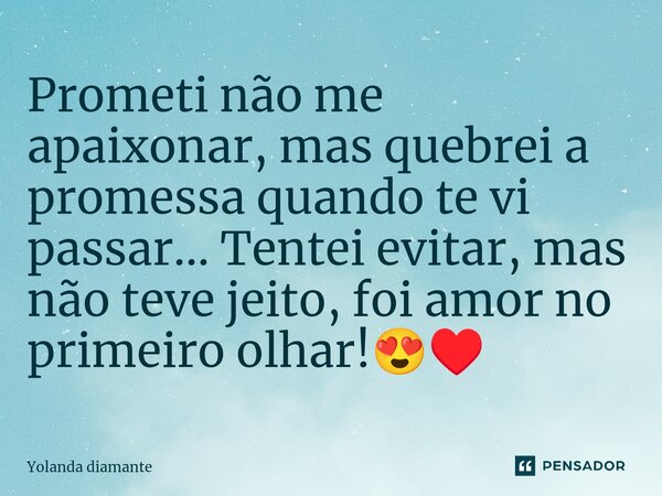 ⁠Prometi não me apaixonar, mas quebrei a promessa quando te vi passar... Tentei evitar, mas não teve jeito, foi amor no primeiro olhar!😍♥️... Frase de Yolanda Diamante.