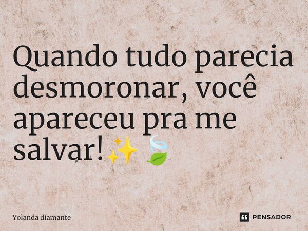 ⁠Quando tudo parecia desmoronar, você apareceu pra me salvar!✨🍃... Frase de Yolanda Diamante.