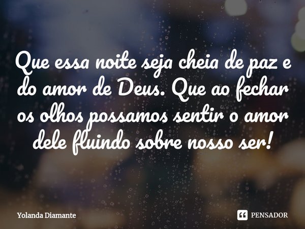 Que essa noite seja cheia de paz e do amor de Deus. Que ao fechar os olhos possamos sentir o amor dele fluindo sobre nosso ser!⁠... Frase de Yolanda Diamante.