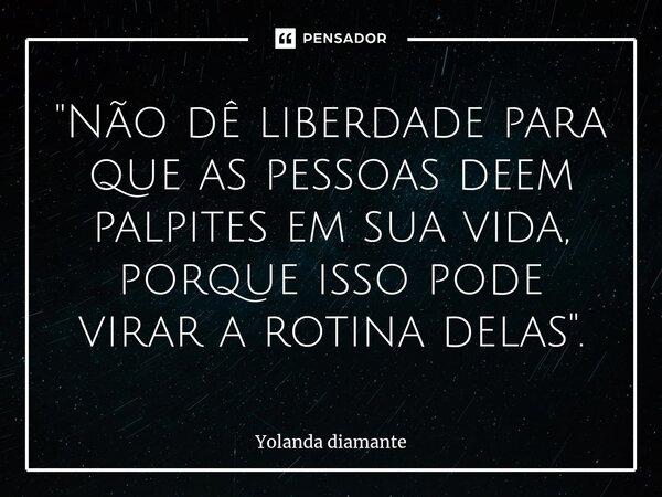 ⁠"Não dê liberdade para que as pessoas deem palpites em sua vida, porque isso pode virar a rotina delas".... Frase de Yolanda Diamante.