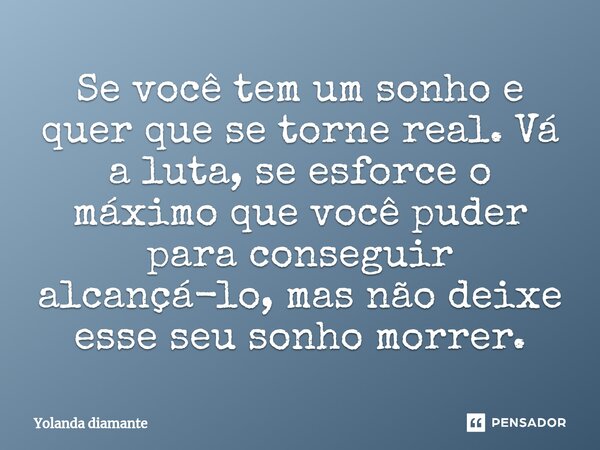 ⁠Se você tem um sonho e quer que se torne real. Vá a luta, se esforce o máximo que você puder para conseguir alcançá-lo, mas não deixe esse seu sonho morrer.... Frase de Yolanda Diamante.