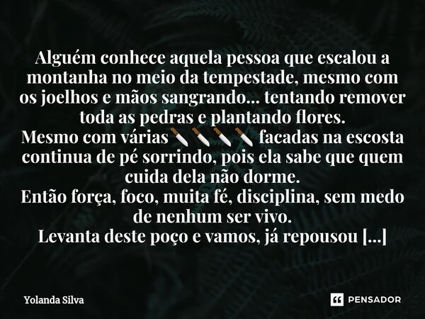 ⁠Alguém conhece aquela pessoa que escalou a montanha no meio da tempestade, mesmo com os joelhos e mãos sangrando... tentando remover toda as pedras e plantando... Frase de Yolanda Silva.