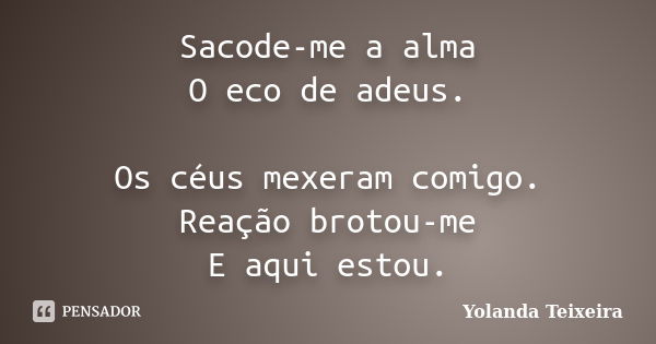 Sacode-me a alma O eco de adeus. Os céus mexeram comigo. Reação brotou-me E aqui estou.... Frase de Yolanda Teixeira.