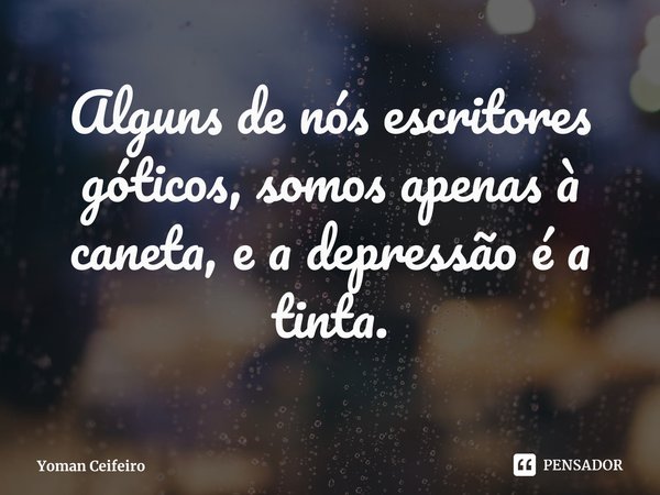 ⁠Alguns de nós escritores góticos, somos apenas à caneta, e a depressão é a tinta.... Frase de Yoman Ceifeiro.