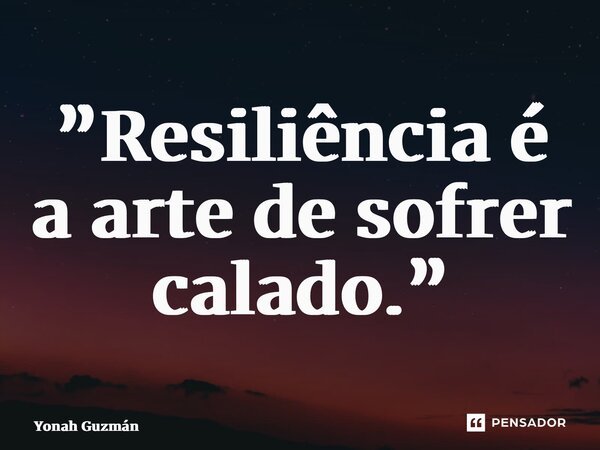 ⁠”Resiliência é a arte de sofrer calado.”... Frase de Yonah Guzmán.