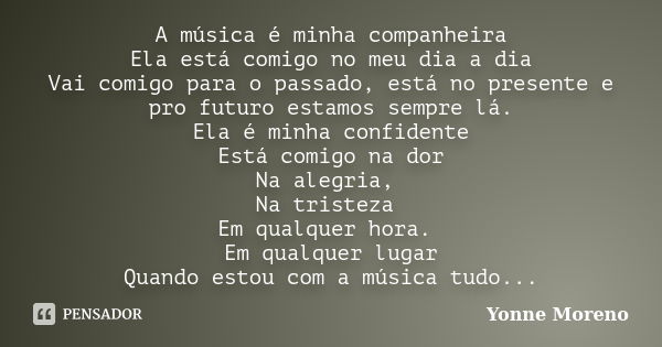 A música é minha companheira Ela está comigo no meu dia a dia Vai comigo para o passado, está no presente e pro futuro estamos sempre lá. Ela é minha confidente... Frase de Yonne Moreno.