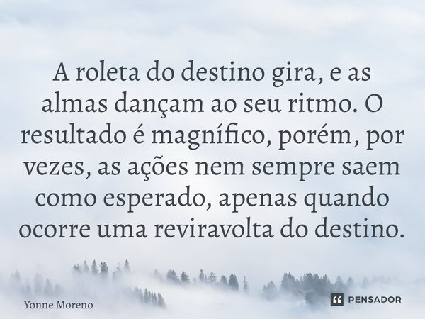 ⁠A roleta do destino gira, e as almas dançam ao seu ritmo. O resultado é magnífico, porém, por vezes, as ações nem sempre saem como esperado, apenas quando ocor... Frase de Yonne Moreno.