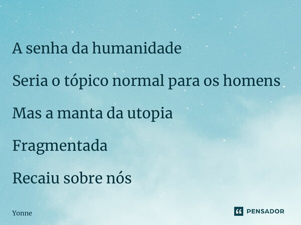 ⁠A senha da humanidade Seria o tópico normal para os homens Mas a manta da utopia Fragmentada Recaiu sobre nós... Frase de Yonne Moreno.