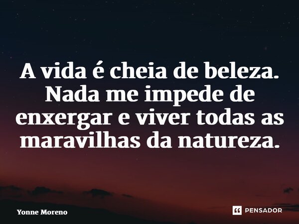 ⁠A vida é cheia de beleza. Nada me impede de enxergar e viver todas as maravilhas da natureza.... Frase de Yonne Moreno.