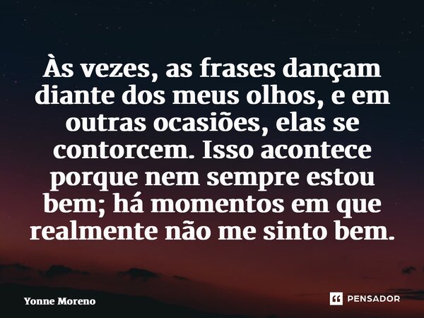 ⁠Às vezes, as frases dançam diante dos meus olhos, e em outras ocasiões, elas se contorcem. Isso acontece porque nem sempre estou bem; há momentos em que realme... Frase de Yonne Moreno.