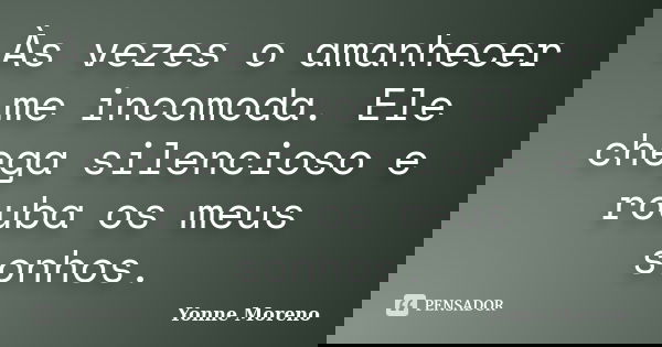 Às vezes o amanhecer me incomoda. Ele chega silencioso e rouba os meus sonhos.... Frase de Yonne Moreno.