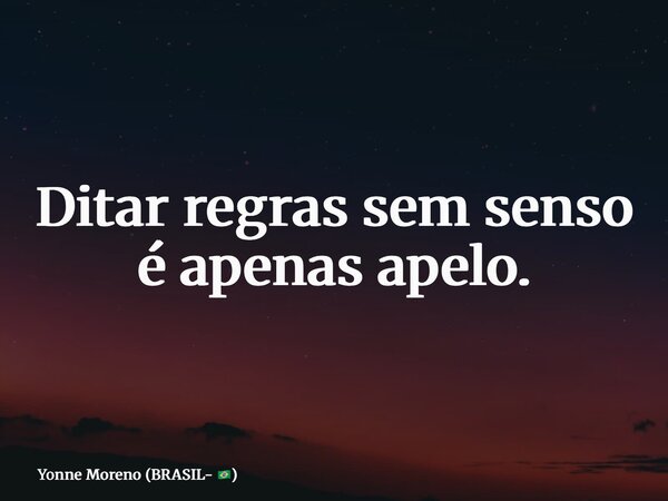 Ditar regras sem senso é apenas apelo.... Frase de Yonne Moreno (BRASIL- ).