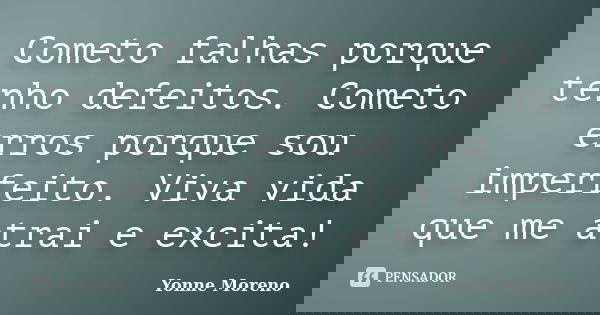 Cometo falhas porque tenho defeitos. Cometo erros porque sou imperfeito. Viva vida que me atrai e excita!... Frase de Yonne Moreno.
