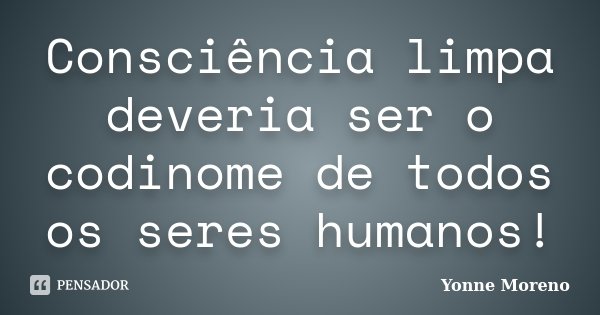 Consciência limpa deveria ser o codinome de todos os seres humanos!... Frase de Yonne Moreno.