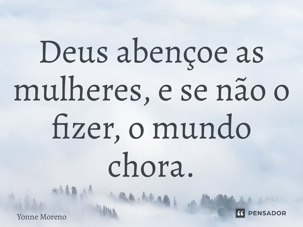 ⁠Deus abençoe as mulheres, e se não o fizer, o mundo chora.... Frase de Yonne Moreno.