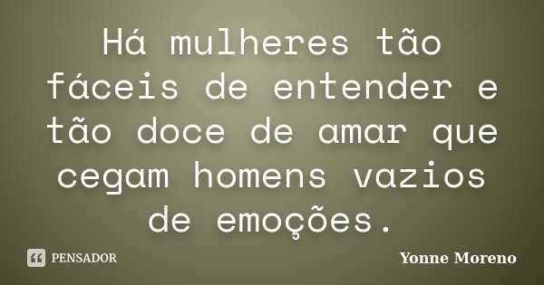 Há mulheres tão fáceis de entender e tão doce de amar que cegam homens vazios de emoções.... Frase de Yonne Moreno.