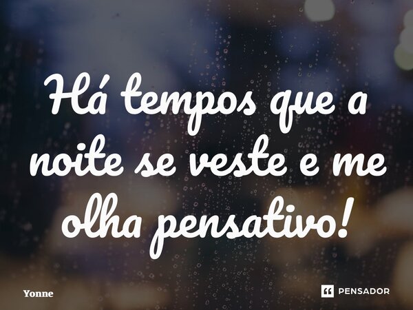 ⁠Há tempos que a noite se veste e me olha pensativo!... Frase de Yonne Moreno.