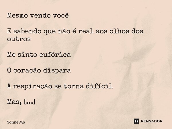 ⁠Mesmo vendo você E sabendo que não é real aos olhos dos outros Me sinto eufórica O coração dispara A respiração se torna difícil Mas, Me sinto desejável Me sin... Frase de Yonne Moreno.