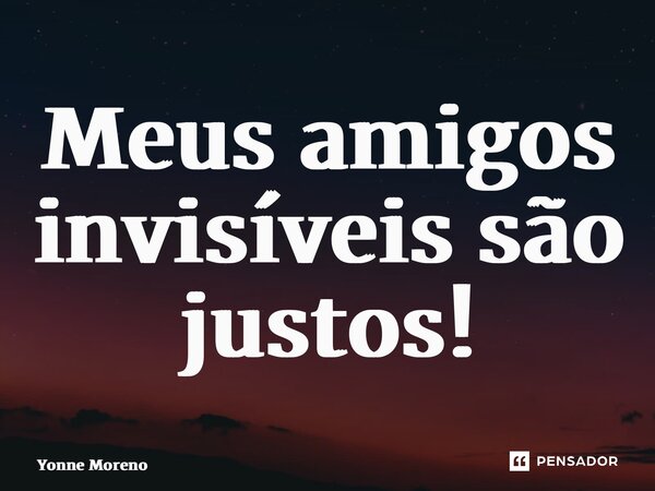 ⁠Meus amigos invisíveis são justos!... Frase de Yonne Moreno.