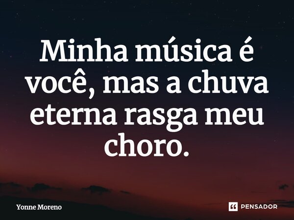 ⁠Minha música é você, mas a chuva eterna rasga meu choro.... Frase de Yonne Moreno.