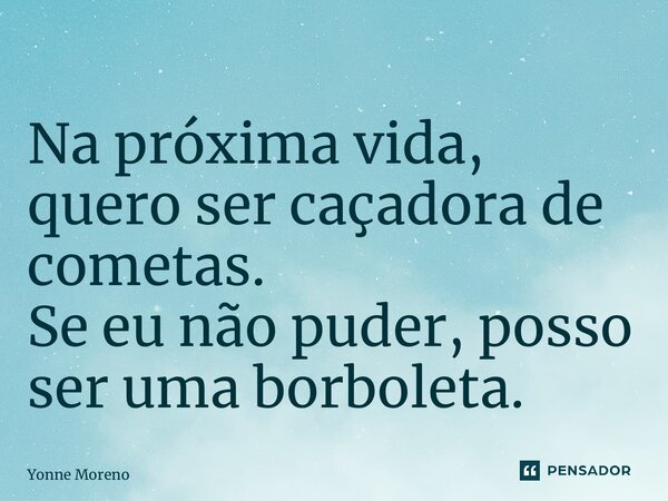 ⁠Na próxima vida, quero ser caçadora de cometas. Se eu não puder, posso ser uma borboleta.... Frase de Yonne Moreno.