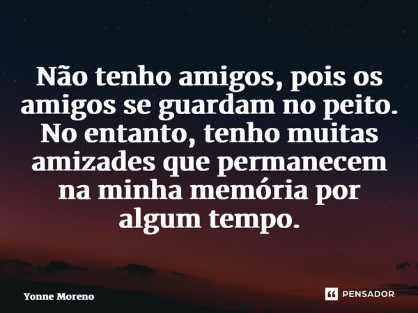 Não tenho amigos, pois os amigos se guardam no peito. No entanto, tenho muitas amizades que permanecem na minha memória por algum tempo.... Frase de Yonne Moreno.