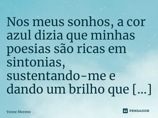 ⁠Nos meus sonhos, a cor azul dizia que minhas poesias são ricas em sintonias, sustentando-me e dando um brilho que me iluminava.... Frase de Yonne Moreno.