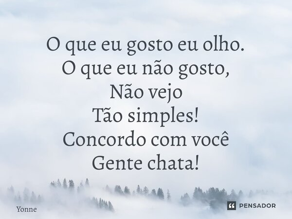 ⁠O que eu gosto eu olho. O que eu não gosto, Não vejo Tão simples! Concordo com você Gente chata!... Frase de Yonne Moreno.