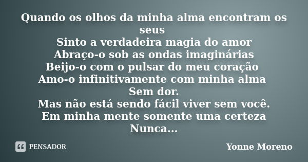 Quando os olhos da minha alma encontram os seus Sinto a verdadeira magia do amor Abraço-o sob as ondas imaginárias Beijo-o com o pulsar do meu coração Amo-o inf... Frase de Yonne Moreno.