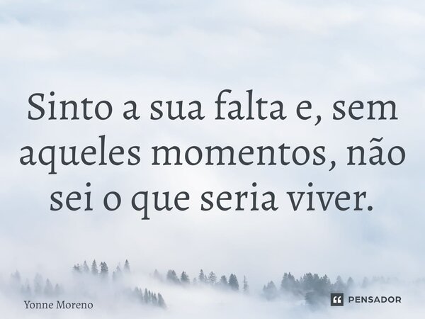 ⁠Sinto a sua falta e, sem aqueles momentos, não sei o que seria viver.... Frase de Yonne Moreno.