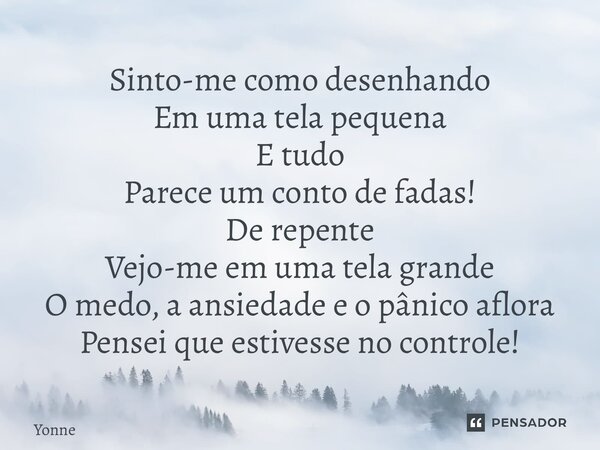 ⁠Sinto-me como desenhando Em uma tela pequena E tudo Parece um conto de fadas! De repente Vejo-me em uma tela grande O medo, a ansiedade e o pânico aflora Pense... Frase de Yonne Moreno.