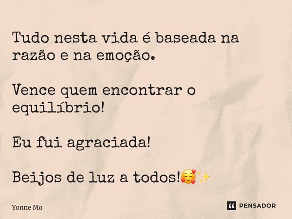 ⁠Tudo nesta vida é baseada na razão e na emoção. Vence quem encontrar o equilíbrio! Eu fui agraciada! Beijos de luz a todos!🥰✨... Frase de Yonne Moreno.