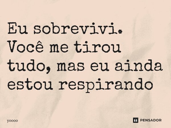 ⁠Eu sobrevivi. Você me tirou tudo, mas eu ainda estou respirando... Frase de yoooo.