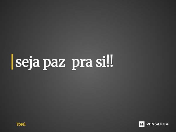 ⁠seja paz pra si!!... Frase de Yorel.