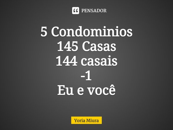 ⁠5 Condomínios
145 Casas
144 casais
-1
Eu e você... Frase de Yoria Miura.