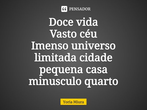 ⁠Doce vida
Vasto céu
Imenso universo
limitada cidade
pequena casa
minúsculo quarto... Frase de Yoria Miura.