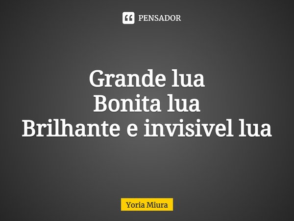 ⁠Grande lua
Bonita lua
Brilhante e invisível lua... Frase de Yoria Miura.