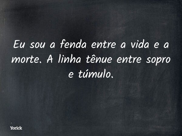 Eu sou a fenda entre a vida e a morte. A linha tênue entre sopro e túmulo.⁠... Frase de Yorick.