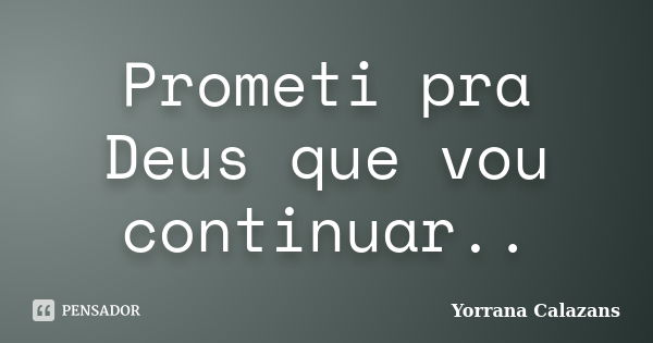 Prometi pra Deus que vou continuar..... Frase de Yorrana Calazans.