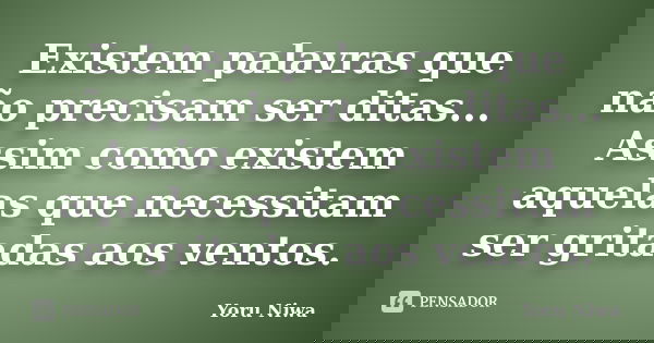 Existem palavras que não precisam ser ditas... Assim como existem aquelas que necessitam ser gritadas aos ventos.... Frase de Yoru Niwa.